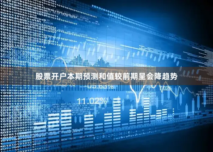 股票开户本期预测和值较前期呈会降趋势