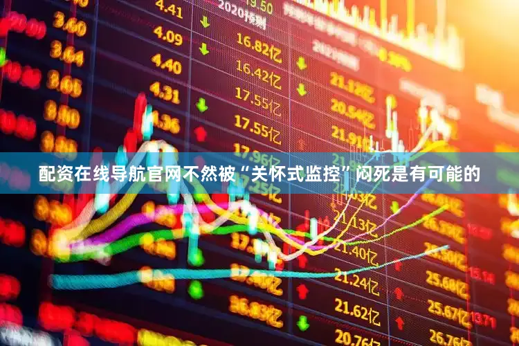 配资在线导航官网不然被“关怀式监控”闷死是有可能的