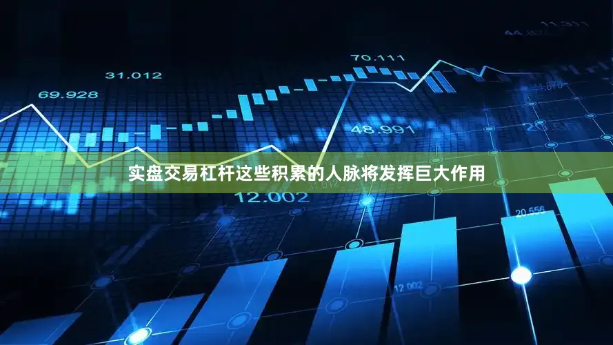 实盘交易杠杆这些积累的人脉将发挥巨大作用