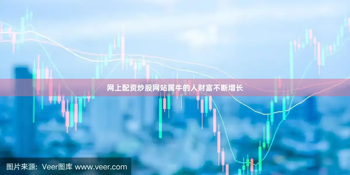 网上配资炒股网站属牛的人财富不断增长