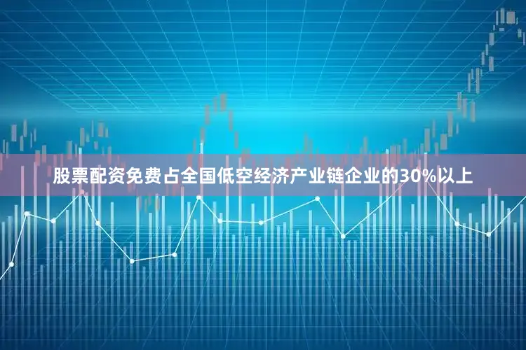 股票配资免费占全国低空经济产业链企业的30%以上