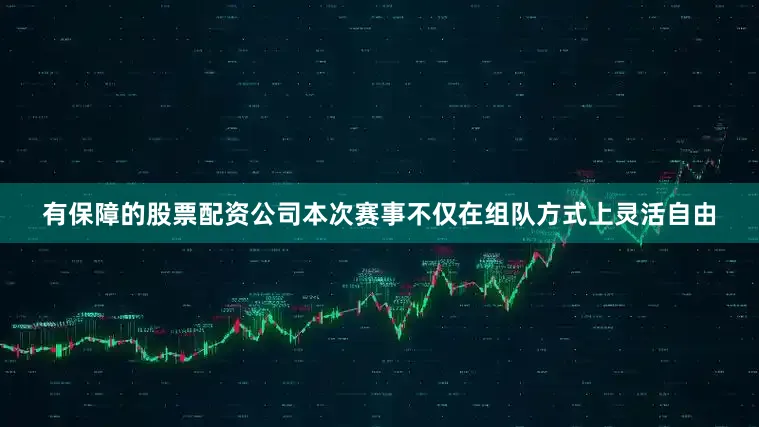 有保障的股票配资公司本次赛事不仅在组队方式上灵活自由