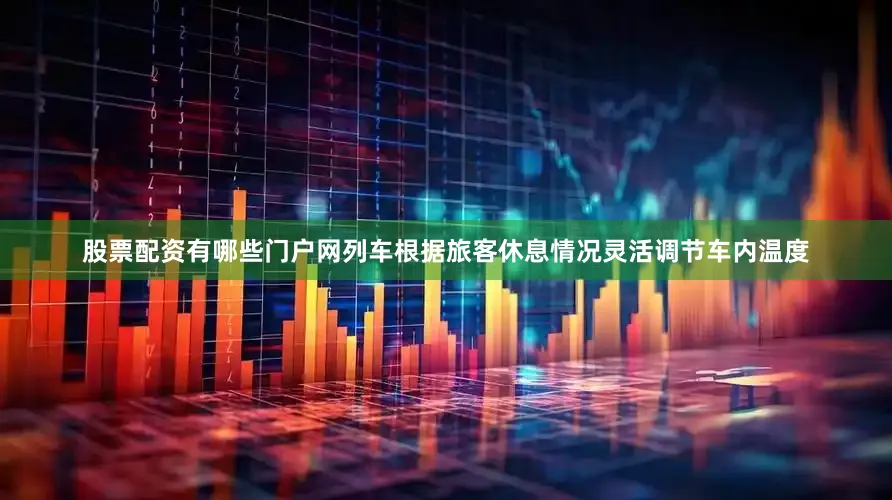 股票配资有哪些门户网列车根据旅客休息情况灵活调节车内温度